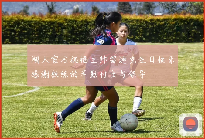 湖人官方祝福主帅雷迪克生日快乐感谢教练的辛勤付出与领导