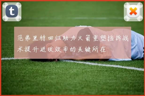范弗里特回归助力火箭重塑挡拆战术提升进攻效率的关键所在