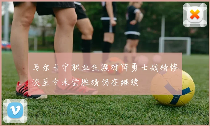 马尔卡宁职业生涯对阵勇士战绩惨淡至今未尝胜绩仍在继续