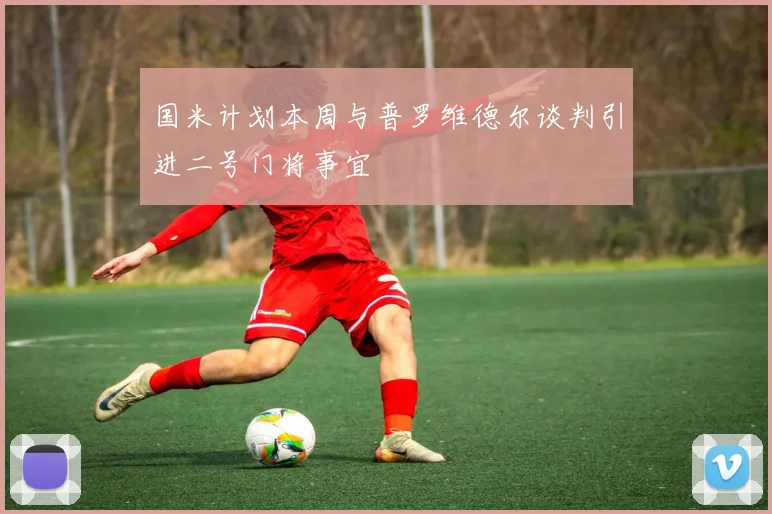 国米计划本周与普罗维德尔谈判引进二号门将事宜