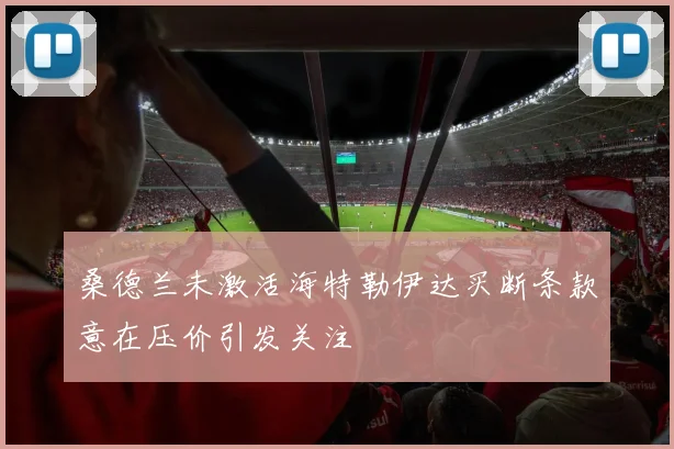 桑德兰未激活海特勒伊达买断条款意在压价引发关注