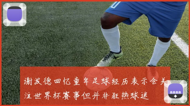 谢泼德回忆童年足球经历表示会关注世界杯赛事但并非狂热球迷