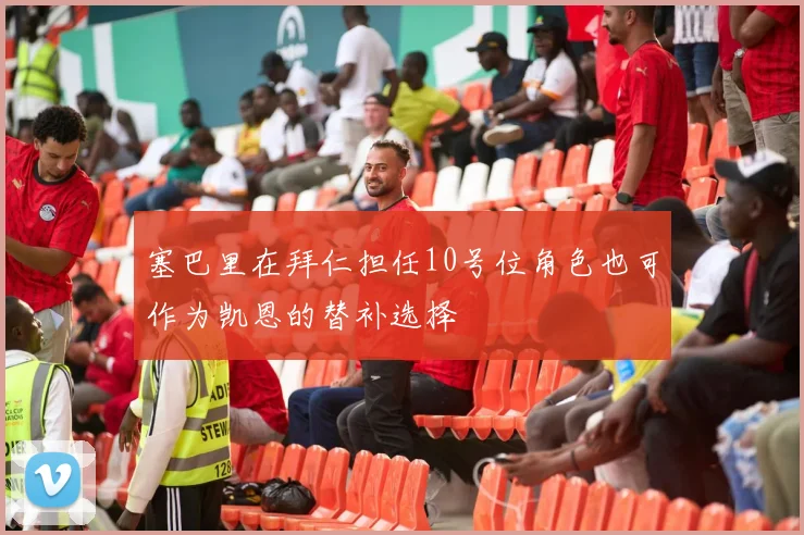 塞巴里在拜仁担任10号位角色也可作为凯恩的替补选择