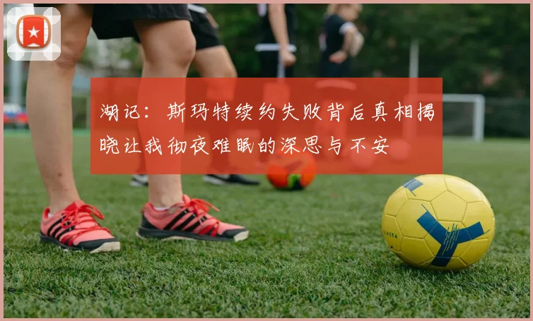 湖记：斯玛特续约失败背后真相揭晓让我彻夜难眠的深思与不安