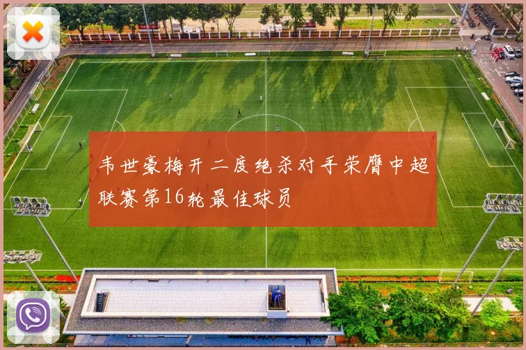 韦世豪梅开二度绝杀对手荣膺中超联赛第16轮最佳球员