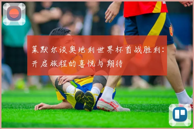 莱默尔谈奥地利世界杯首战胜利：开启旅程的喜悦与期待