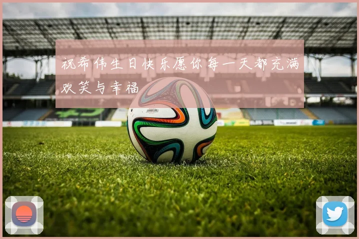 祝希伟生日快乐愿你每一天都充满欢笑与幸福