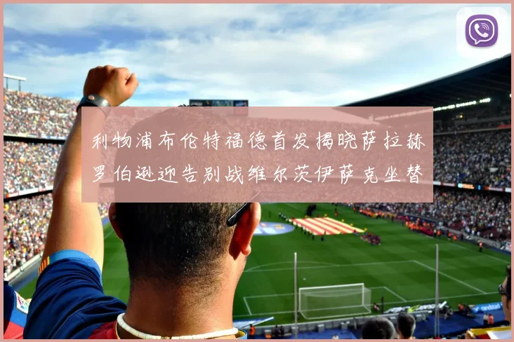 利物浦布伦特福德首发揭晓萨拉赫罗伯逊迎告别战维尔茨伊萨克坐替补席