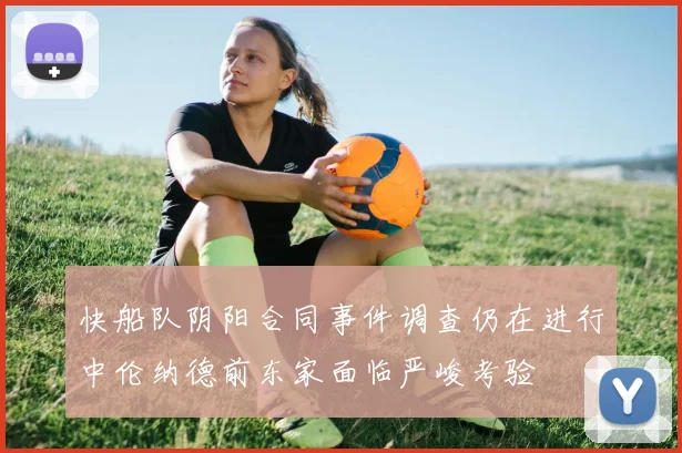 快船队阴阳合同事件调查仍在进行中伦纳德前东家面临严峻考验
